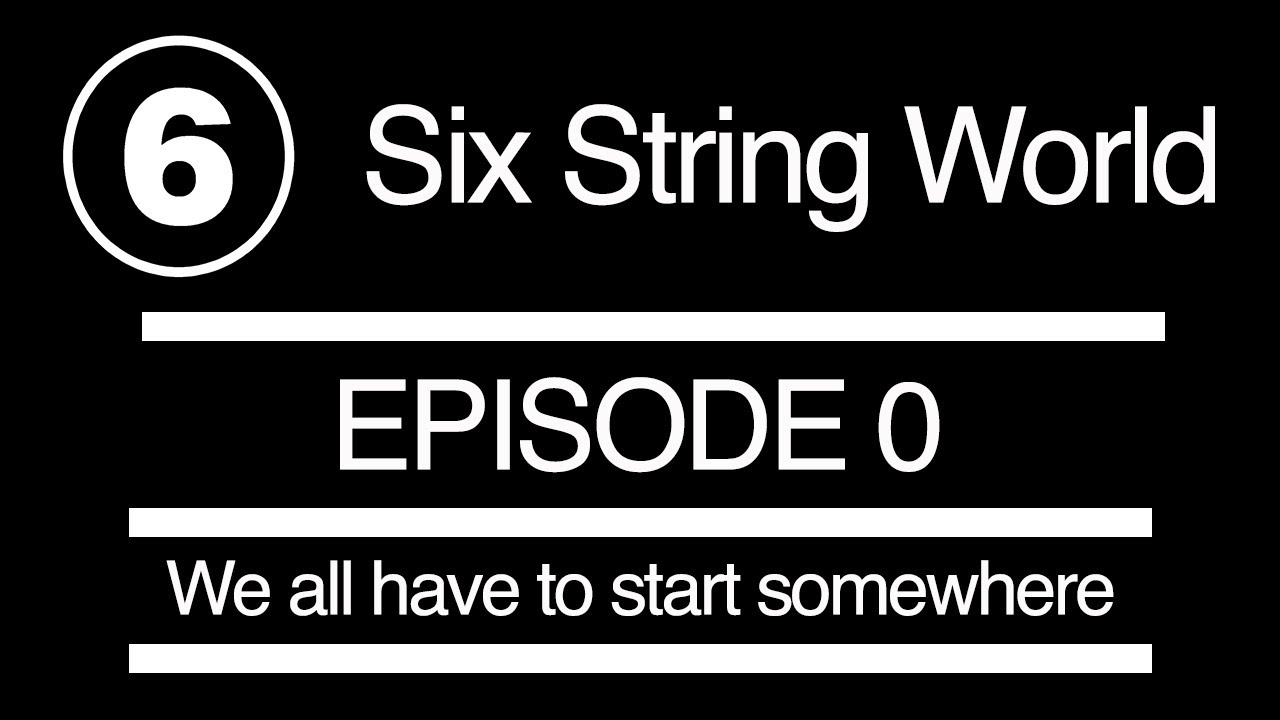 Six String World Episode 0 - We all have to start somewhere
