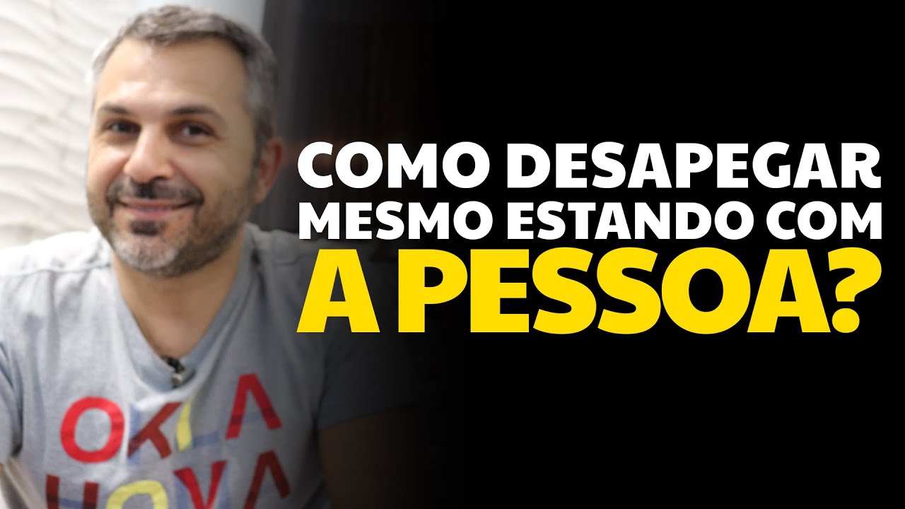 Como DESAPEGAR mesmo estando com a pessoa?