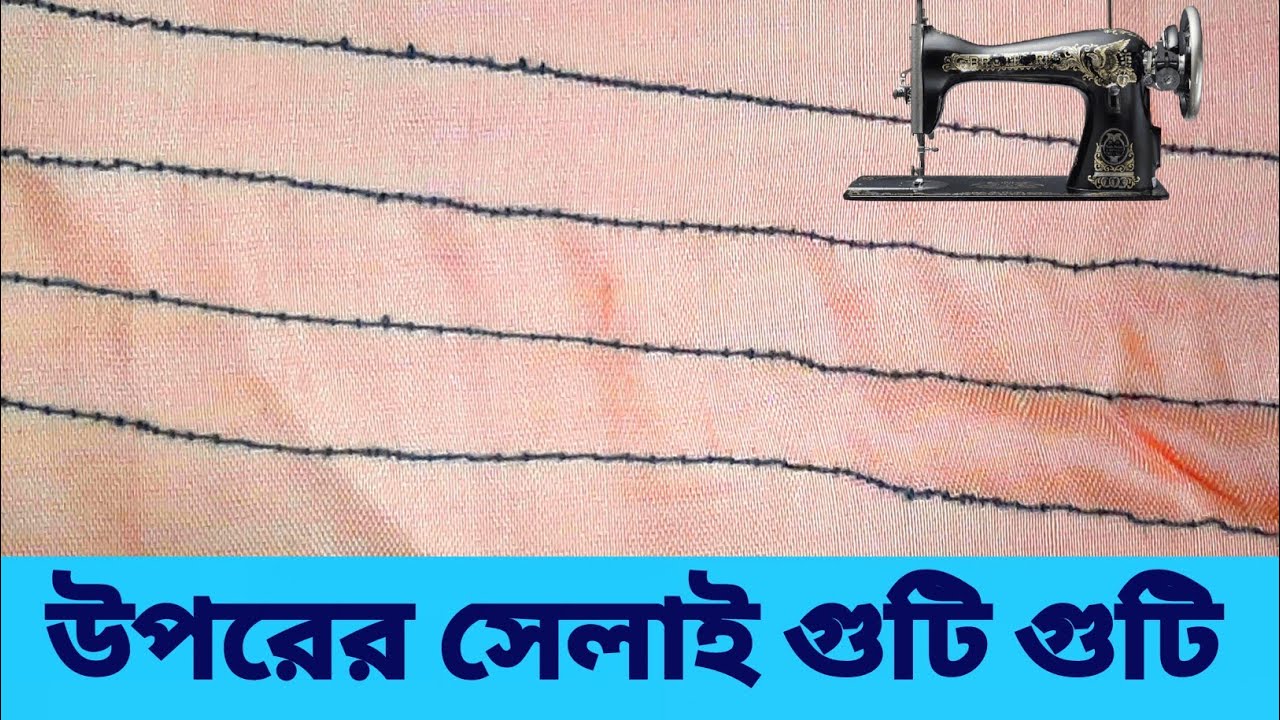 সেলাই মেশিনের উপরের সেলাই গুটি গুটি হলে ভিডিও দেখে ঠিক করুন। The bottom stitch is of the Ghuti Ghuti