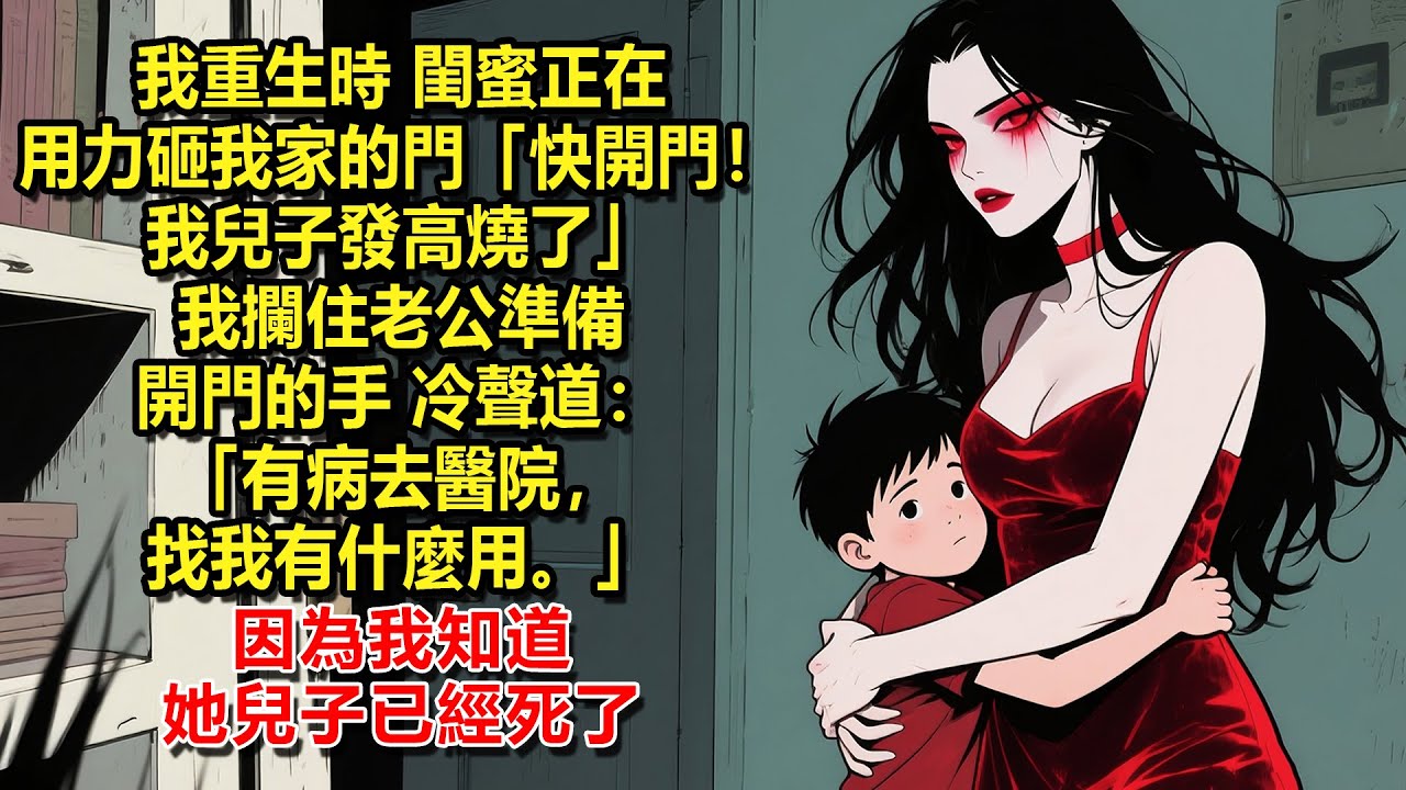 我重生時，閨蜜正在用力砸我家的門，「快開門！我兒子發高燒了。」我攔住老公準備開門的手，冷聲道：「有病去醫院，找我有什麼用。」因為我知道，她兒子已經死了。