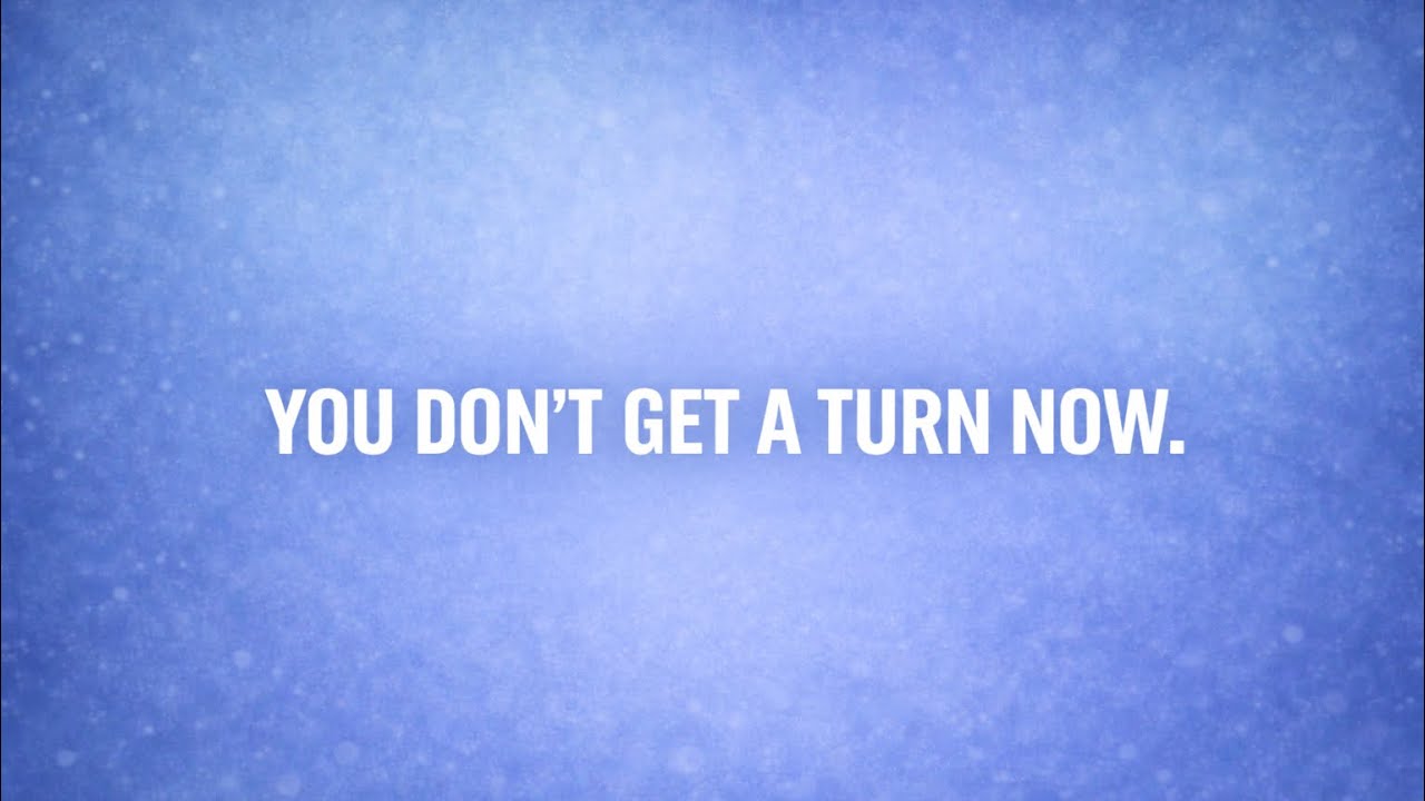 You Don't Get a Turn Now