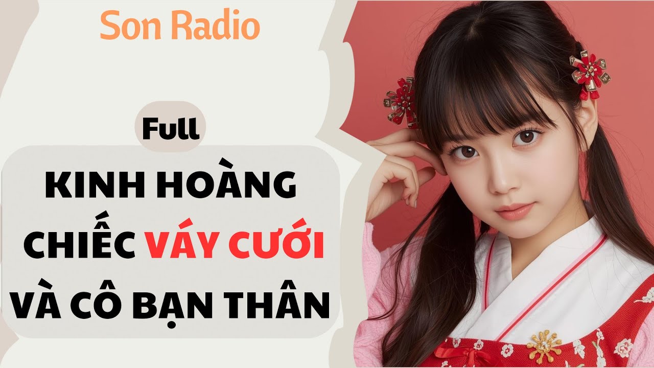KINH HOÀNG CHIẾC VÁY CƯỚI VÀ CÔ BẠN THÂN [Truyện Audio] [Son Radio] 