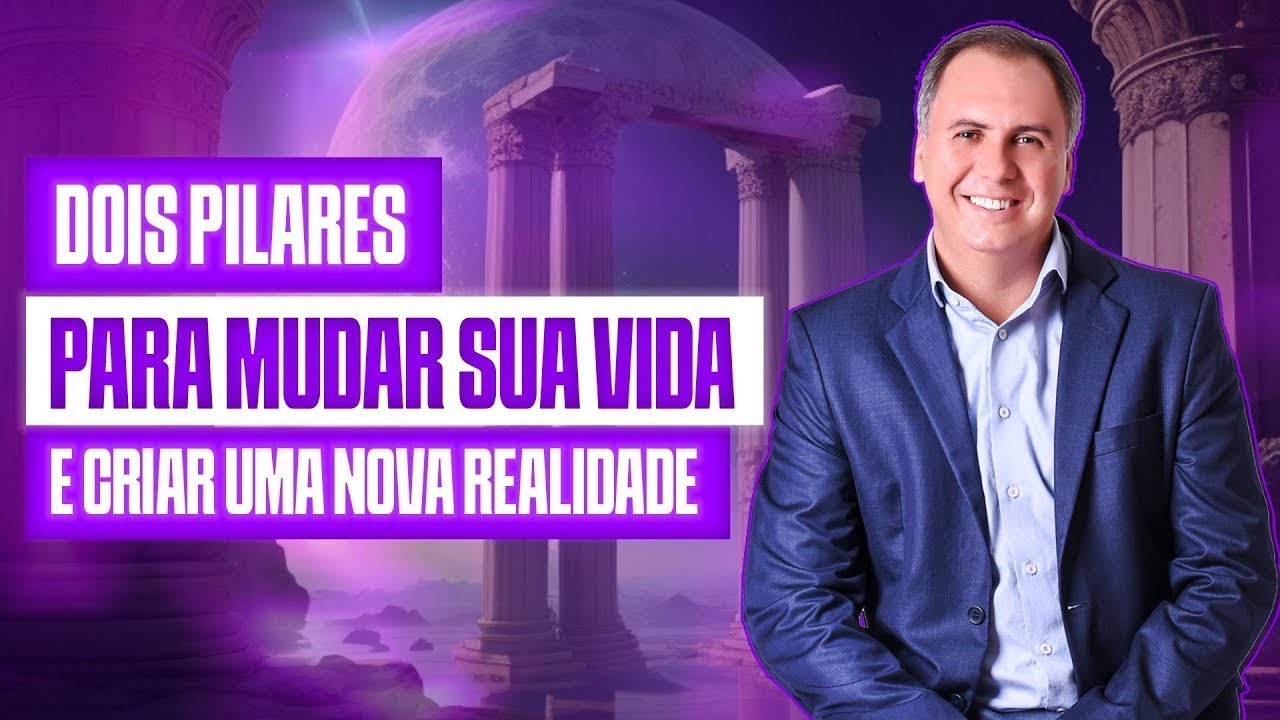 Os Dois Pilares Para Mudar Sua Vida e Criar Uma Nova Realidade