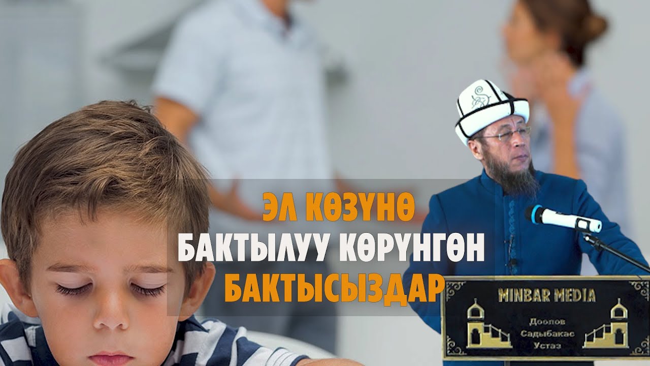 Устаз Садыбакас Доолов. Тема: ЭЛ КӨЗҮНӨ ЖАСАЛМА БАКТЫЛУУ КӨРҮНГӨН БАКТЫСЫЗДАР.