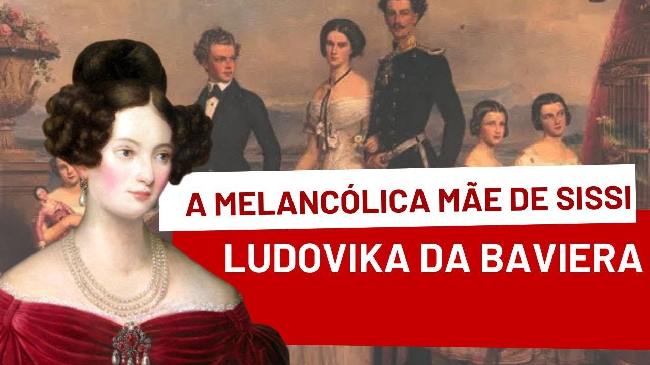 LUDOVIKA DA BAVIERA, a melanc&oacute;lica m&atilde;e da IMPERATRIZ SISSI