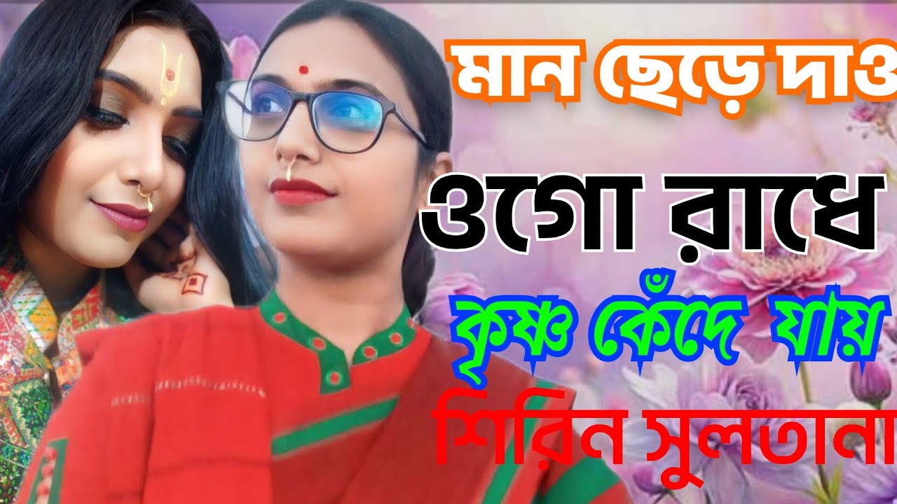 মান ছেড়ে দাও ওগো রাধে কৃষ্ণ কেঁদে যায় ।  শিরিন সুলতানা । maan chere daw ogo radhe krishno kede jay