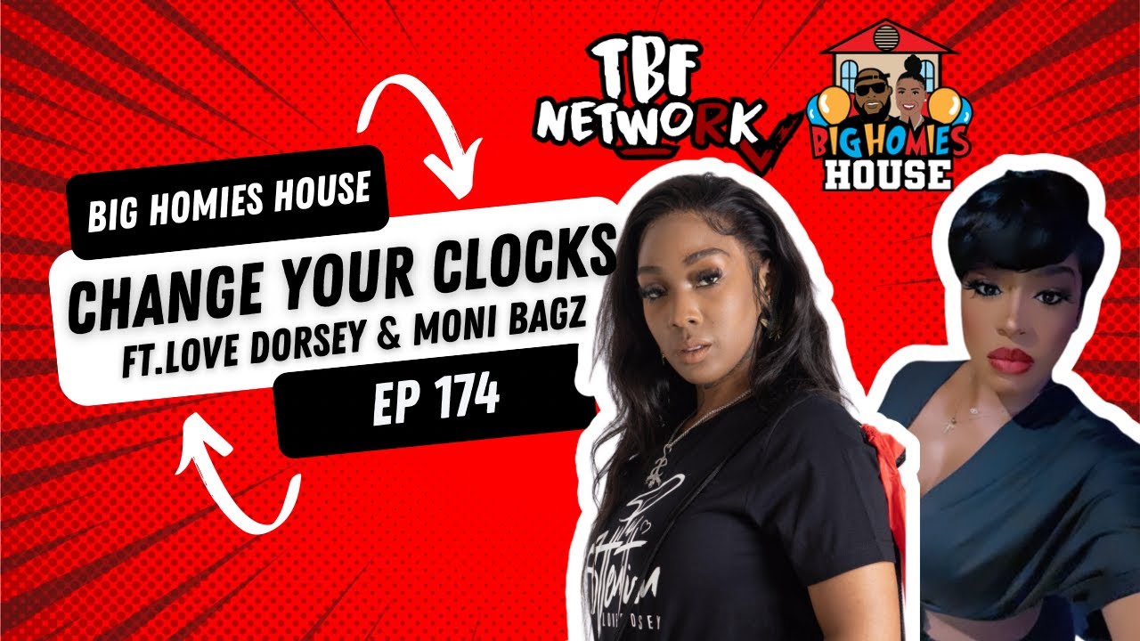 CHANGE YOUR CLOCKS FT. LOVE DORSEY & MONI BAGZ    -  Big Homies House Ep. 174