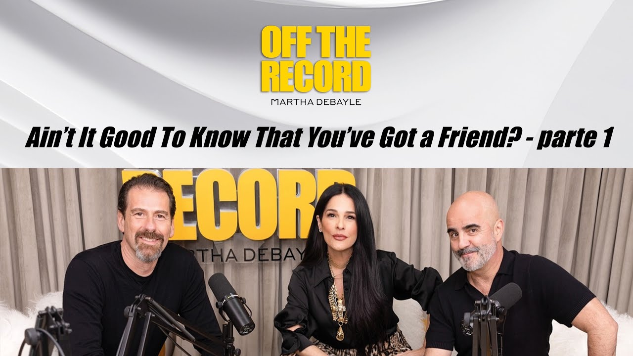 Off the Record con Martha Debayle: Ain’t it good to know that you’ve got a friend? - parte 1
