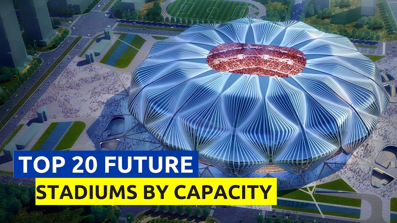 Top 20 List Of Future Stadiums By Capacity