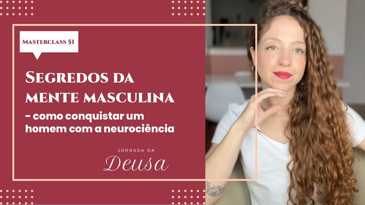 SEGREDOS DA MENTE MASCULINA: COMO CONQUISTAR UM HOMEM COM A NEUROCIÊNCIA | MASTERCLASS 51