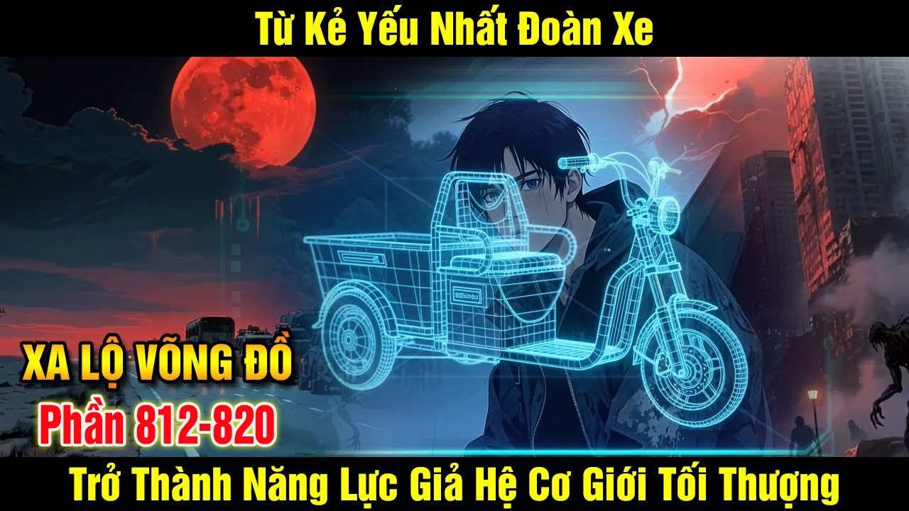[Phần 812-820] Mạt Thế Sinh Tồn: Từ Kẻ Yếu Nhất Đoàn Xe Trở Thành Năng Lực Giả Hệ Cơ Giới Tối Thượng