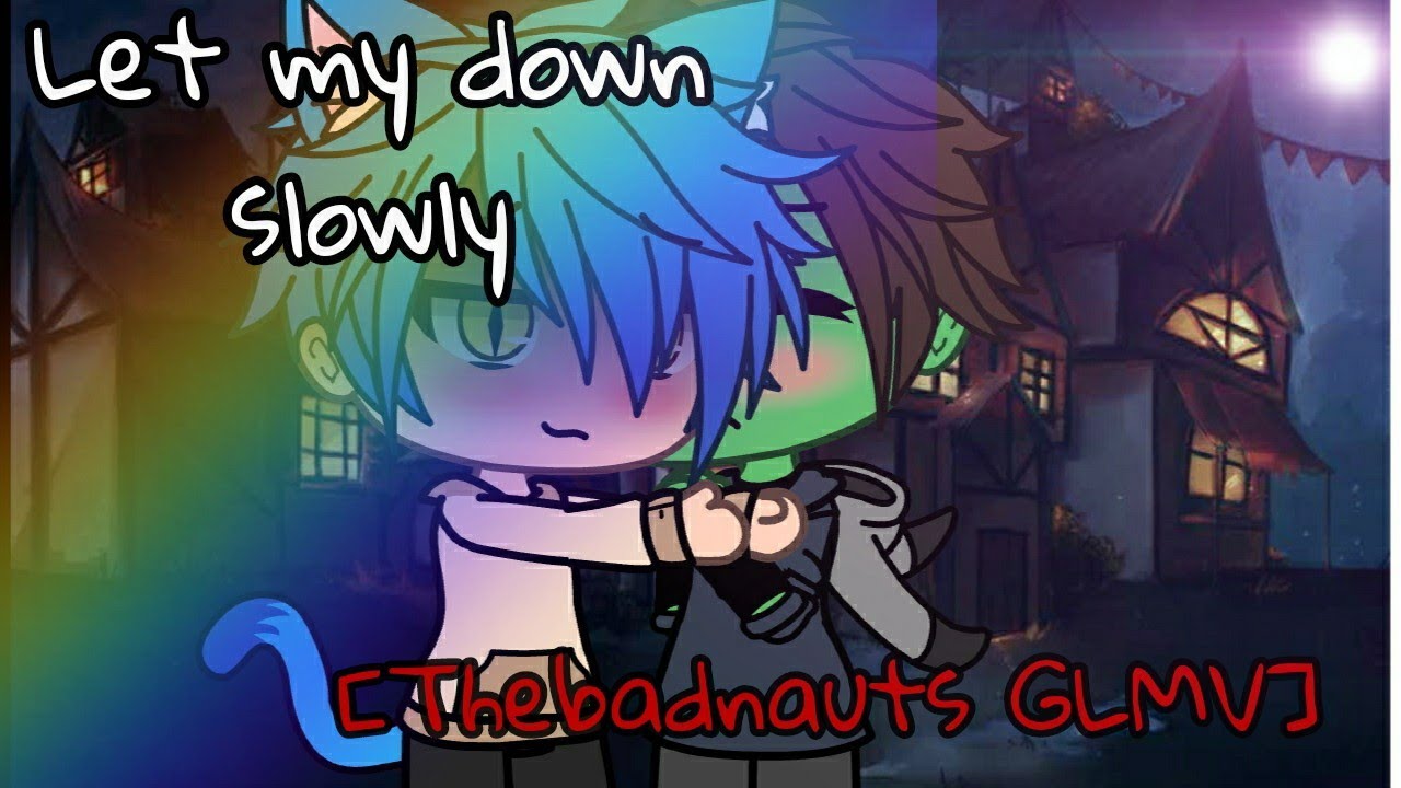 /Let my down slowly/ GLMV Thebadnauts  {Speciale 3.000 iscritti}