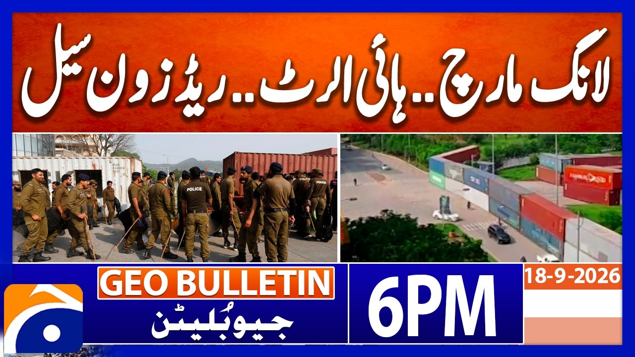 Long march.. High Alert.. Red Zone Seal..!! | Geo News 6 PM Geo Bulletin | 18th Sep 2026