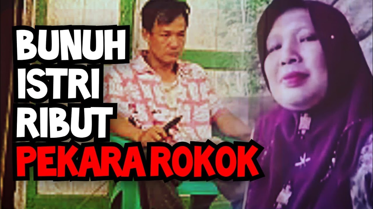 KEHARMONISAN KELUARGA HANCUR PEKARA ROKOK HINGGA TERJADI PEMBUNUHAN KEPADA ISTRI