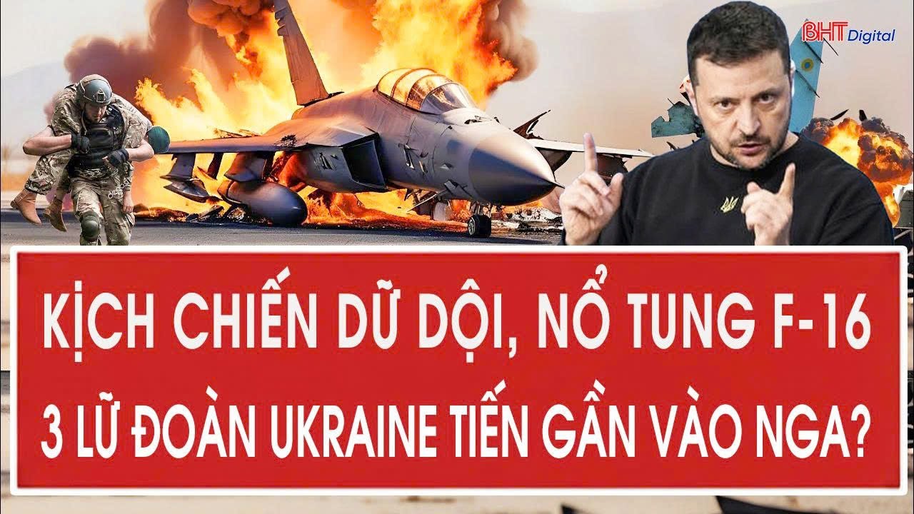 Kịch chiến dữ dội, nổ tung F-16, 3 lữ đoàn Ukraine tiến ồ ạt tiến vào Nga?