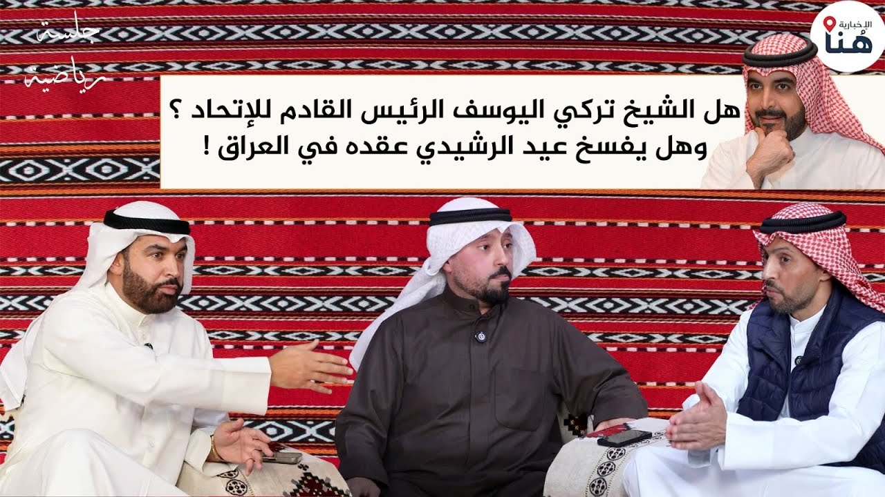 هل الشيخ تركي اليوسف الرئيس القادم للإتحاد ؟وهل يفسخ عيد الرشيدي عقده في العراق !