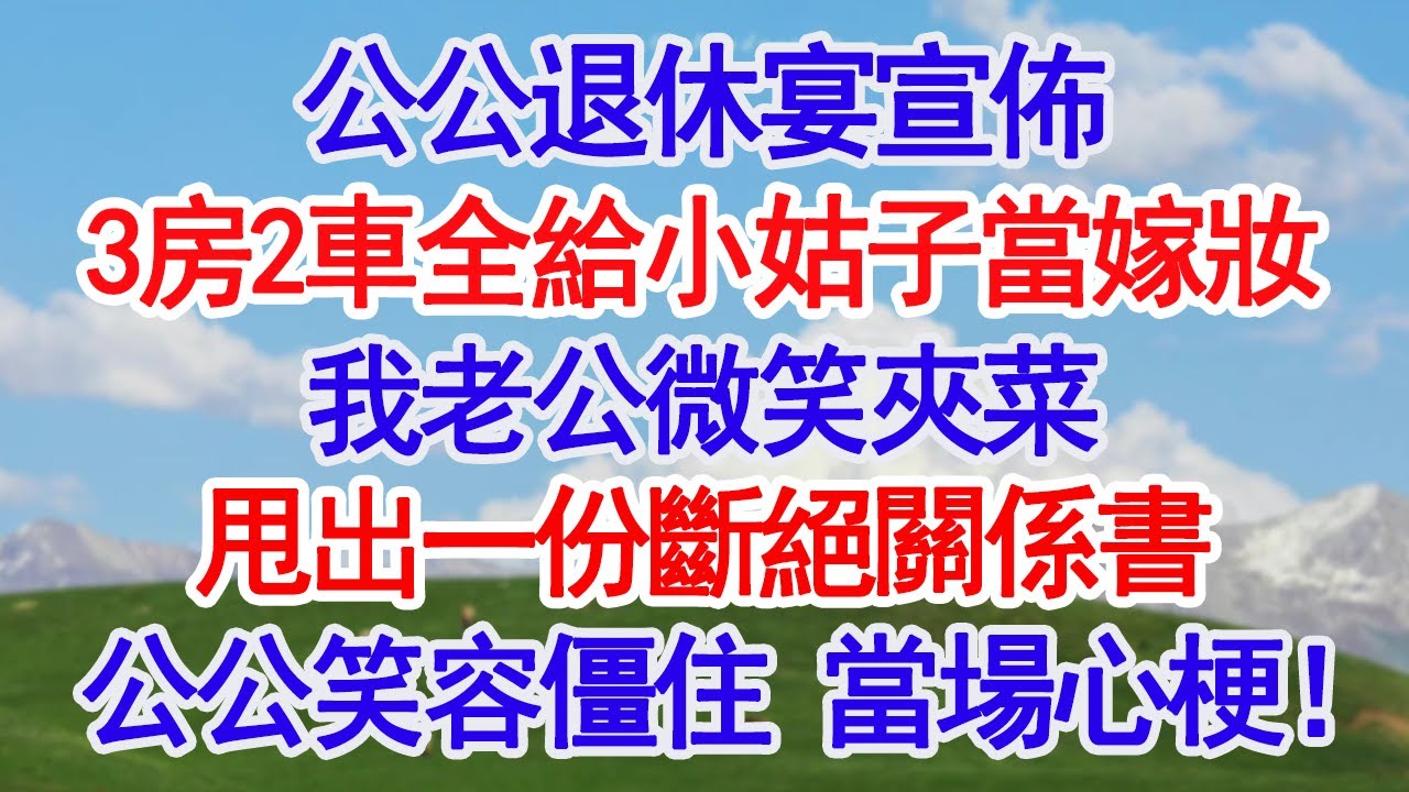 公公退休宴宣佈3房2車全給小姑子當嫁妝我老公微笑夾菜甩出一份斷絕關係書公公笑容僵住 當場心梗！#深夜淺讀 #故事分享 #人生感悟 #情感 