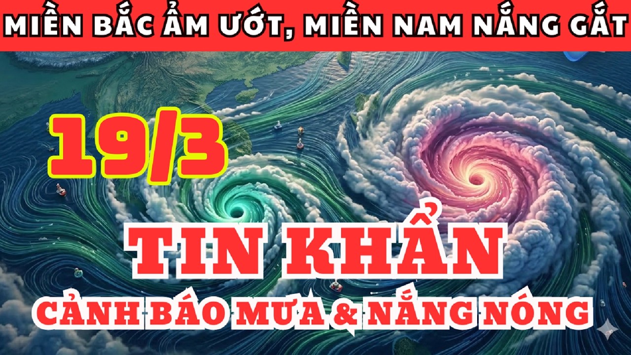 Dự Báo Thời Tiết Ngày 19/3 và 3 Ngày Tới | Miền Bắc Mưa Lớn – Miền Nam Nắng Nóng 35°C