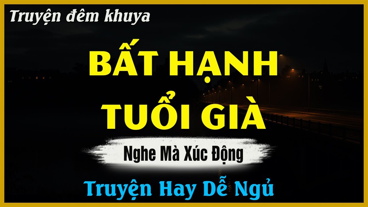 Nghe Mà Xúc Động Muốn Khóc - BẤT HẠNH TUỔI GIÀ | Truyện Hay Đêm Khuya