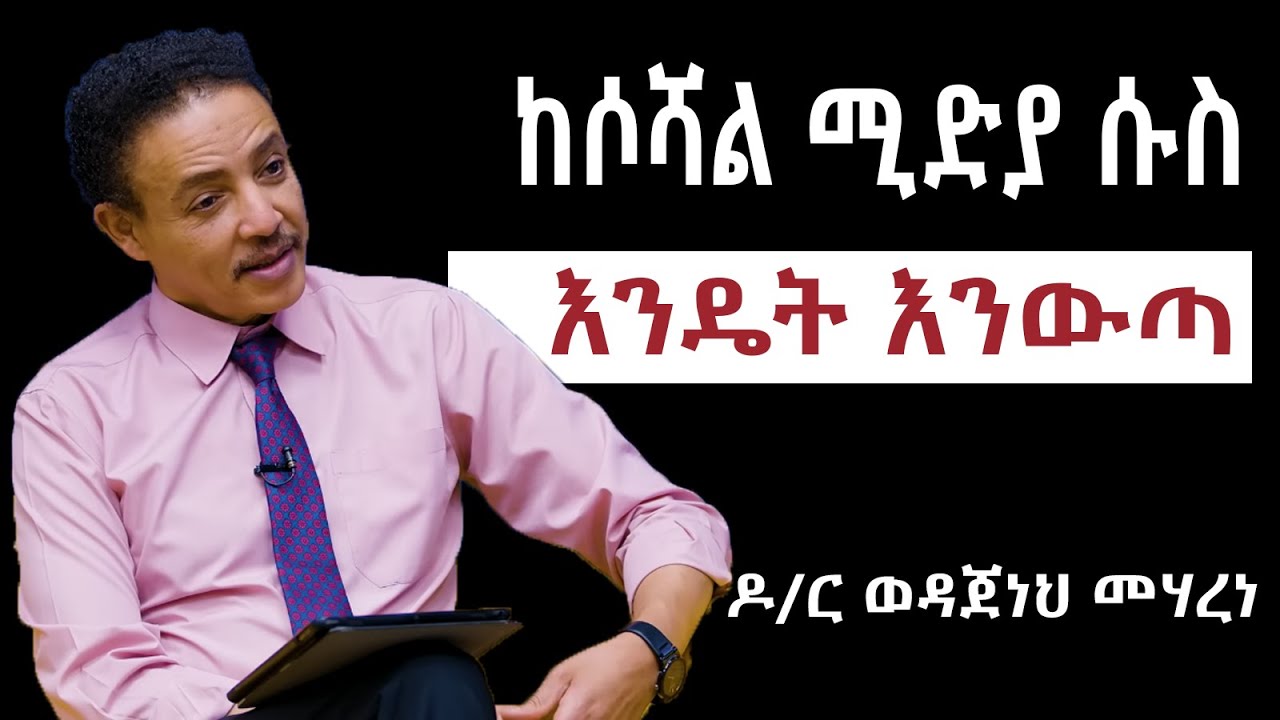 ከሶሻል ሜዲያ ሱስ ውጡ/ ከቲክቶክ ሱስ ውጡ/ዶክተር ወዳጀነህ መሀረነ/Doctor Wodajeneh meharene