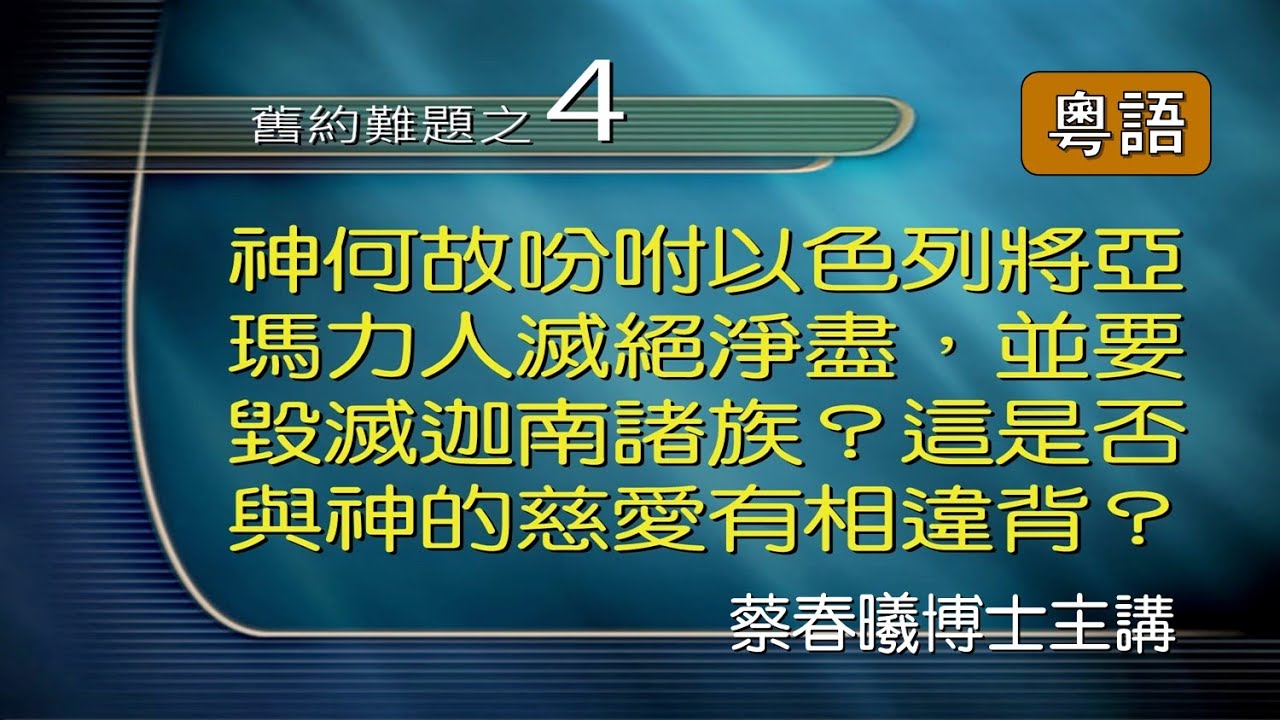 【舊約難題 4】神何故吩咐以色列將亞瑪力人滅絕淨盡，並要毀滅迦南諸族？ (粵語/中文字幕) [蔡春曦博士主講]