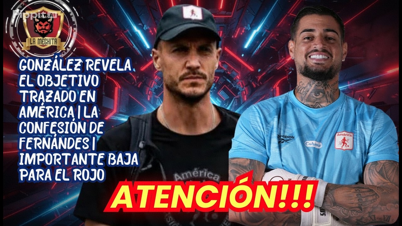 💥GONZÁLEZ REVELA EL OBJETIVO TRAZADO EN AMÉRICA👀LA CONFESIÓN DE FERNÁNDES🚨BAJA CRUCIAL EN EL ROJO🔥