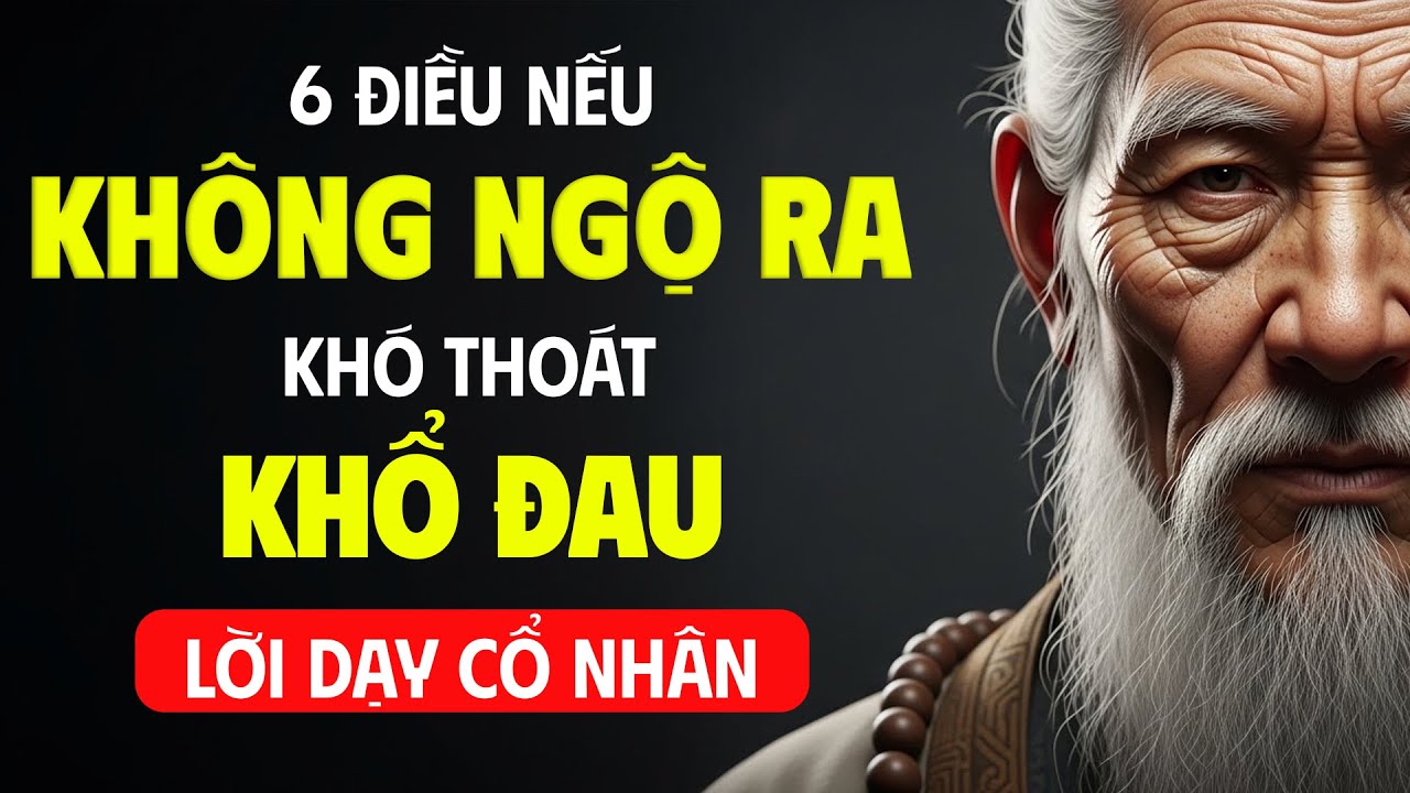 Cổ Nhân Cảnh Tỉnh: Không Ngộ Ra 6 Điều Này, Cả Đời Khó An