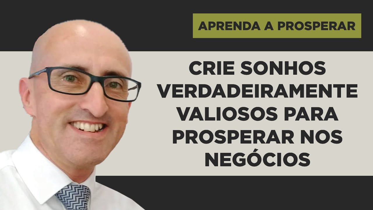 Crie Sonhos Verdadeiramente Valiosos para Prosperar nos Negócios - Aprenda a Prosperar