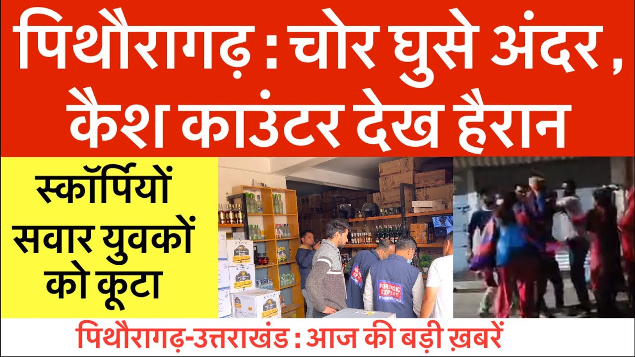 पिथौरागढ़ : चोर घुसे अंदर , कैश काउंटर देख हैरान | Pithoragarh news | स्कॉर्पियो सवार को कूटा | Uk 
