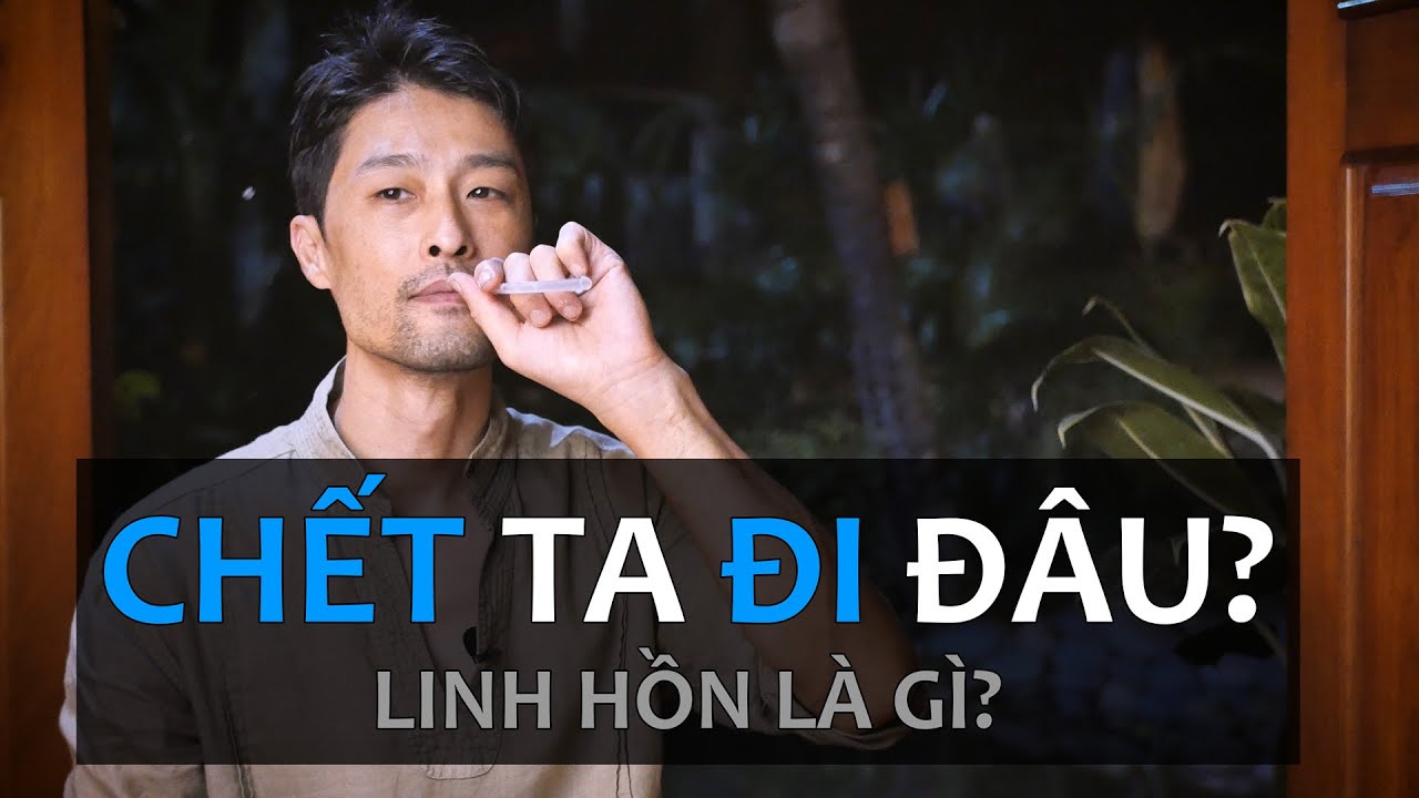 CHẾT RỒI TA ĐI ĐÂU?  Linh Hồn Là Gì?