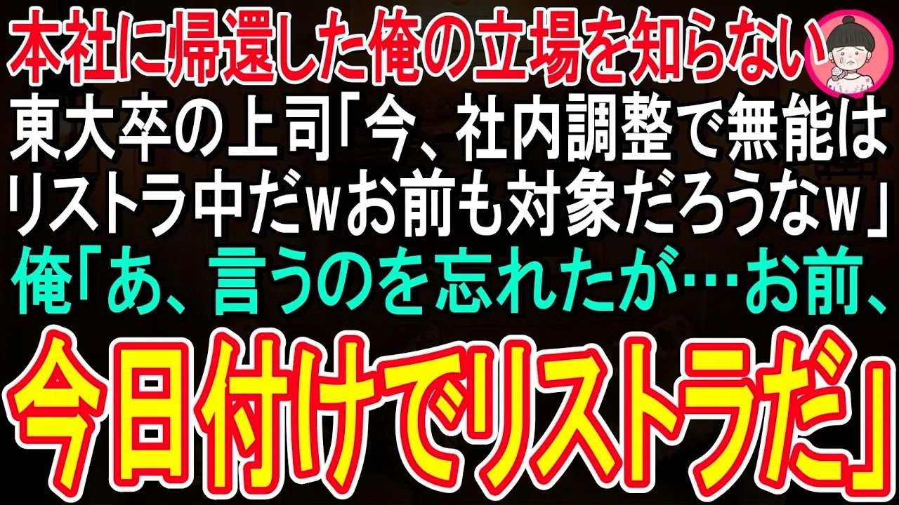 【スカッと話】本社に帰還した俺の立場を知らない東大卒のエリート課長が「今、社内調整で無能はリストラ中だ！お前も対象だろうなw」俺「あ、まだ聞いていないんだなw君は今日付けでリストラだよw」