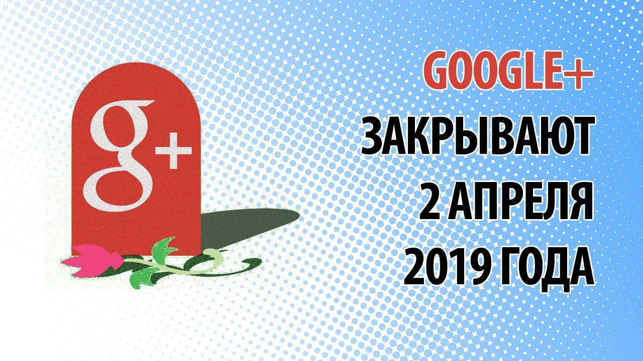 Google+ закрывают 2 апреля 2019 года