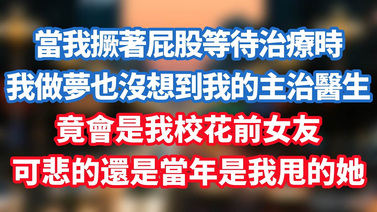當我撅著屁股等待治療時，我做夢也沒想到我的主治醫生，竟會是我校花前女友，更可悲的還是當年是我甩的她！#小说推荐 #一口气看完