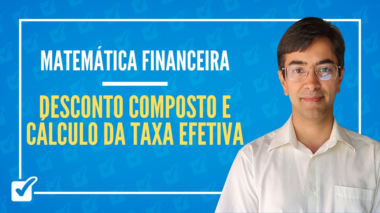 03.08. Aula de Desconto composto e cálculo da taxa efetiva (Matemática Financeira)