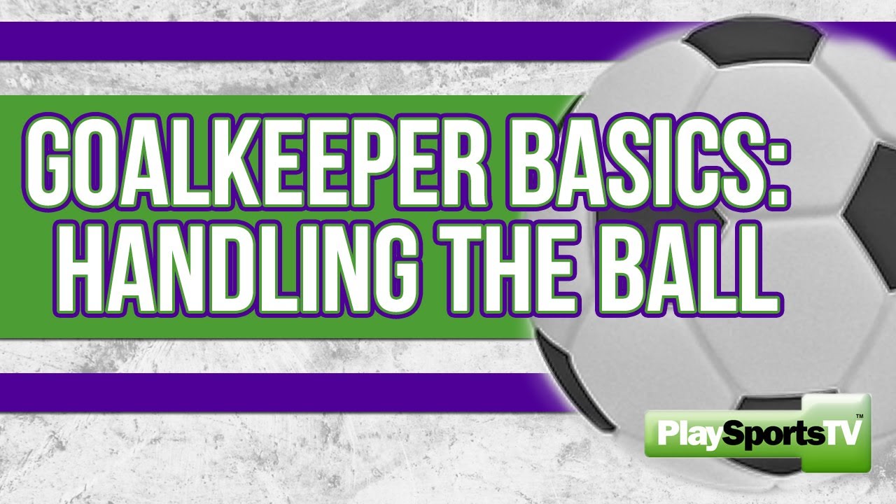 Goalkeeper Basics: Handling the Ball