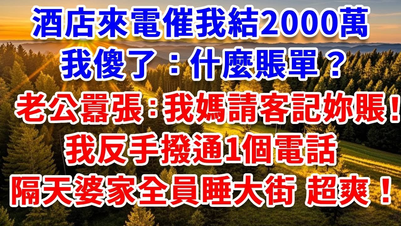 酒店經理來電催我結賬2000萬，我傻了：什麼賬單？老公囂張：我媽請客記妳賬上了！我反手撥通1個電話，隔天婆家全員睡大街，結局超爽！#思妤說故事#為人處世#生活經驗#情感故事#晚年哲理#說故事#完結文