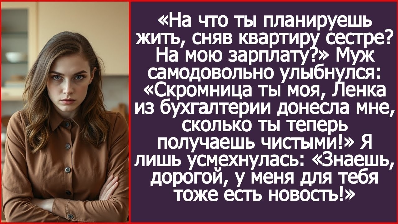 На что ты теперь планируешь жить, сняв квартиру сестре_ На мою зарплату_ Спросила я мужа..