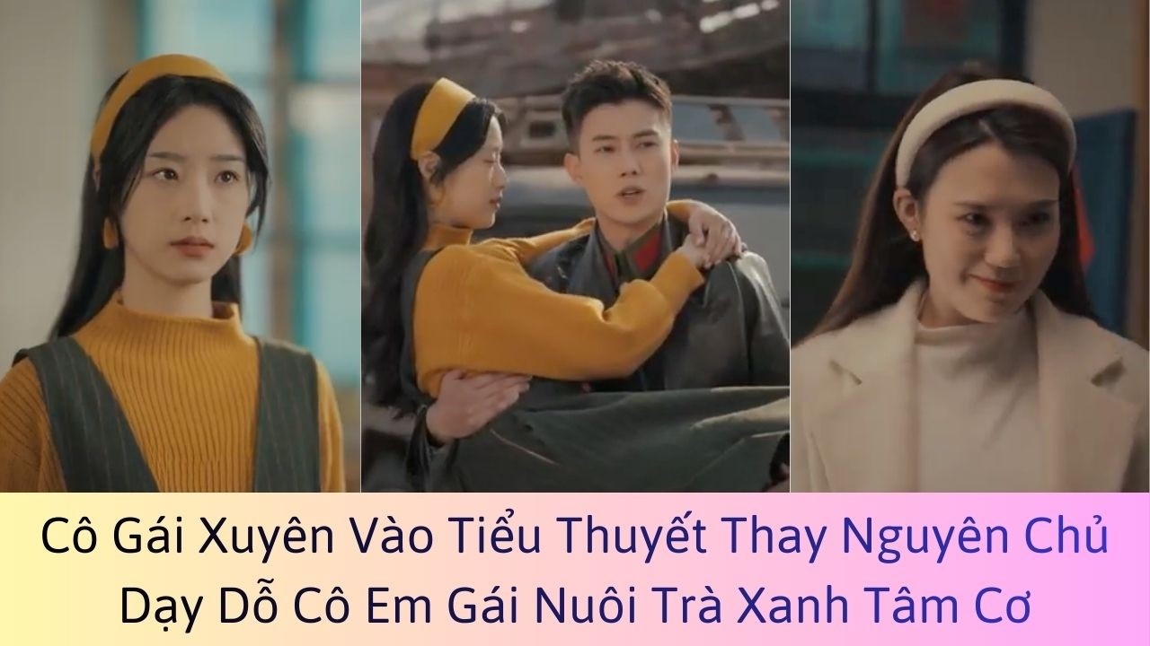 Cô Gái Xuyên Vào Tiểu Thuyết  Thay Nguyên Chủ Dạy Dỗ Cô Em Gái Nuôi Trà Xanh Tâm Cơ - Review Phim