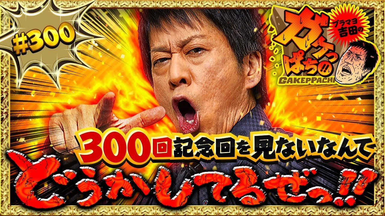 #300「300回記念！見ないなんてどうかしてるぜっ!!」ブラマヨ吉田のガケっぱち!!〈ぱちんこ 必殺仕事人Ｖ 豪剣〉〈ぱちんこ GANTZ EXTRA〉［公式/毎週月曜日更新］