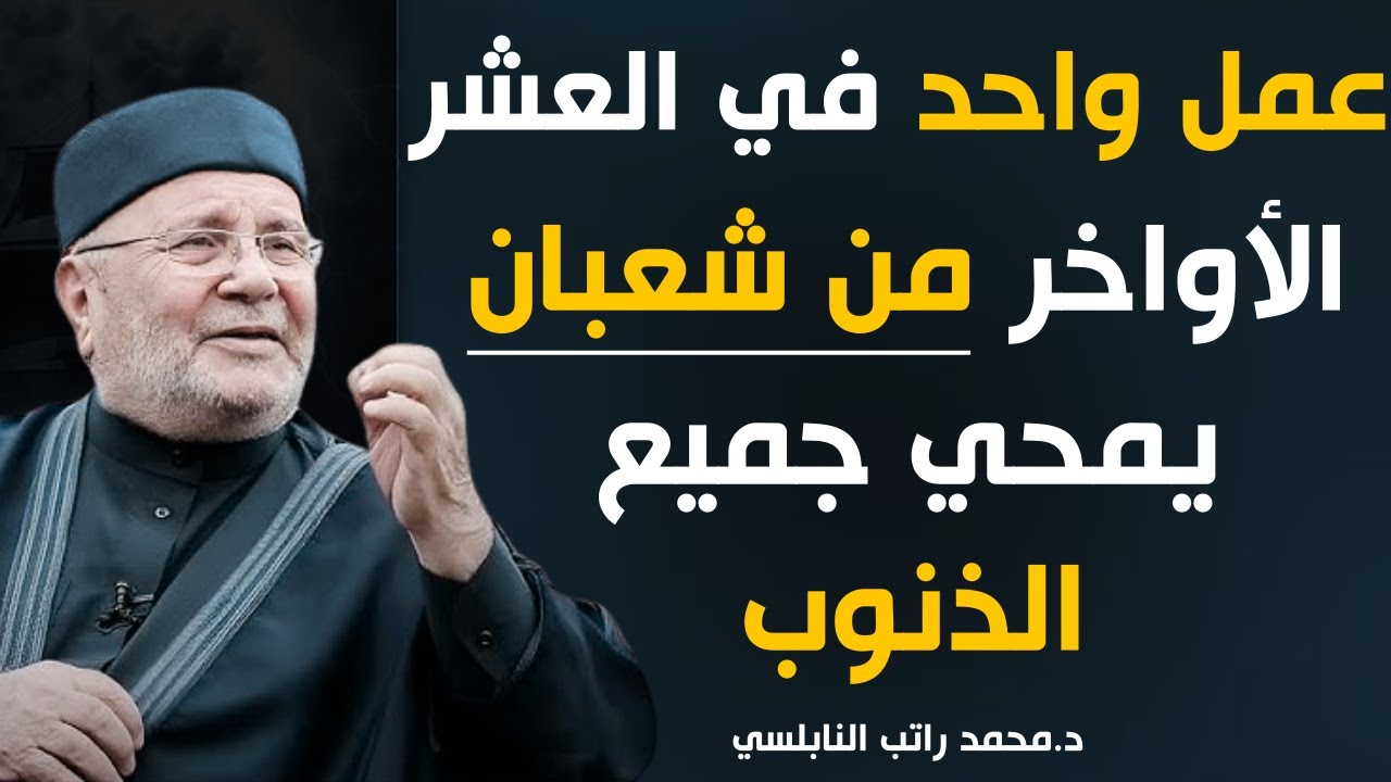 عمل واحد العشر الأواخر من شعبان ..يمحي جميع ذنوبك مهما كانت كثيرة.... الدكتور محمد راتب النابلسي