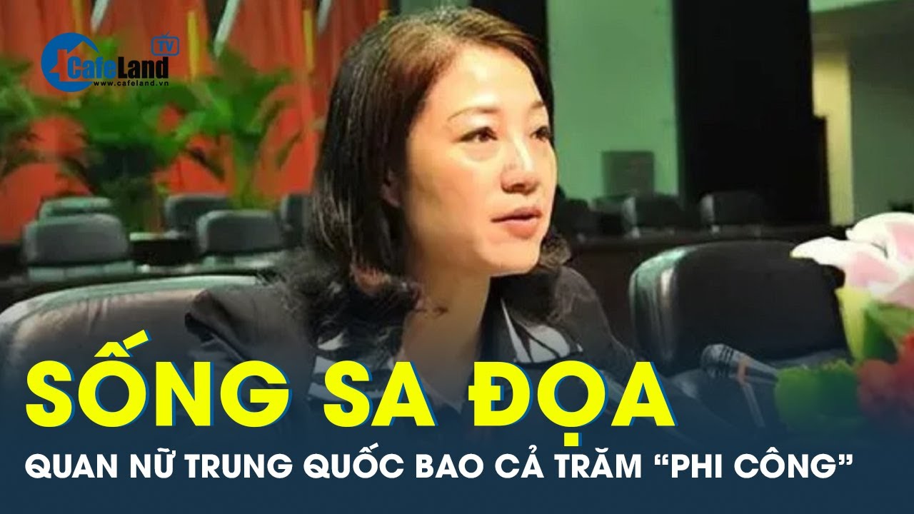 Cuộc sống sa đọa của nữ tham quan Trung Quốc | CafeLand