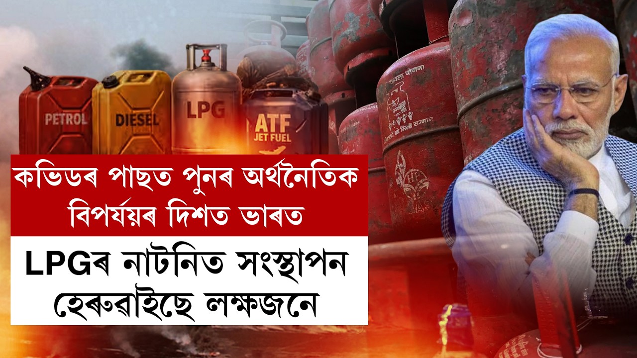 কভিডৰ পাছত পুনৰ অৰ্থনৈতিক বিপৰ্যয়ৰ দিশত ভাৰত।LPGৰ নাটনিত সংস্থাপন হেৰুৱাইছে লক্ষজনে