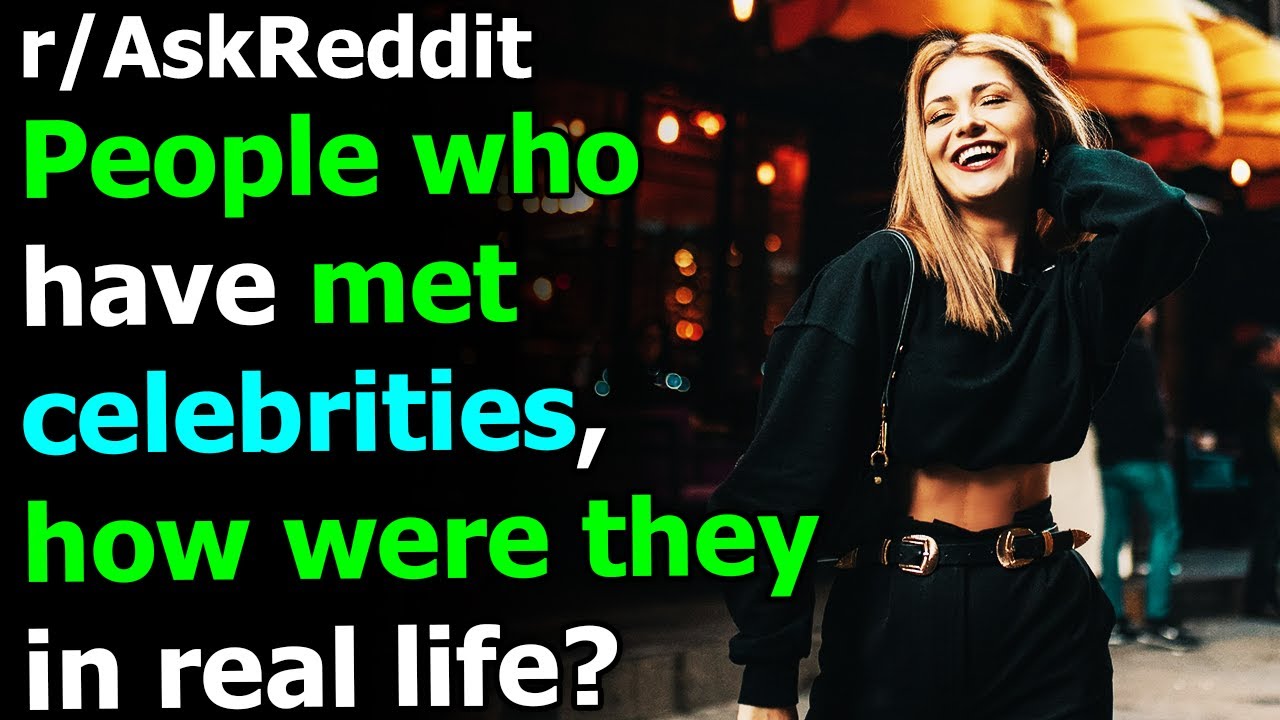 People who have met celebrities, how were they in real life? r/AskReddit | Reddit Jar