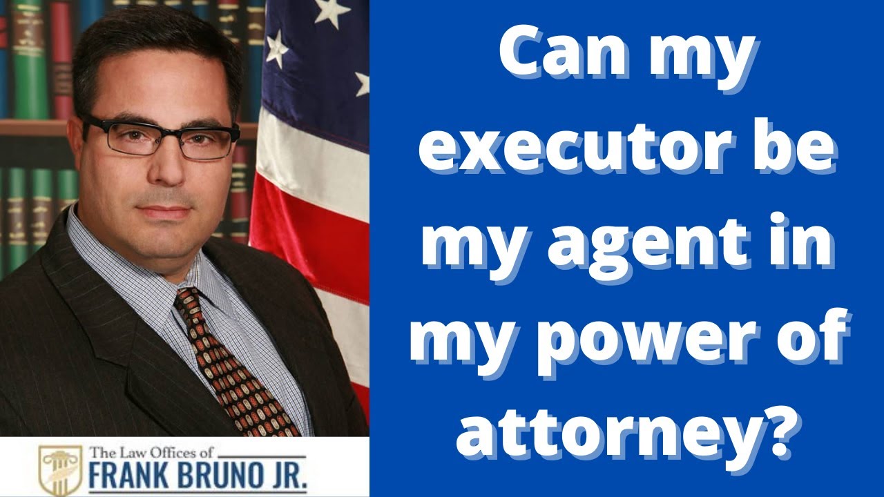 Can my executor be my agent in my power of attorney?