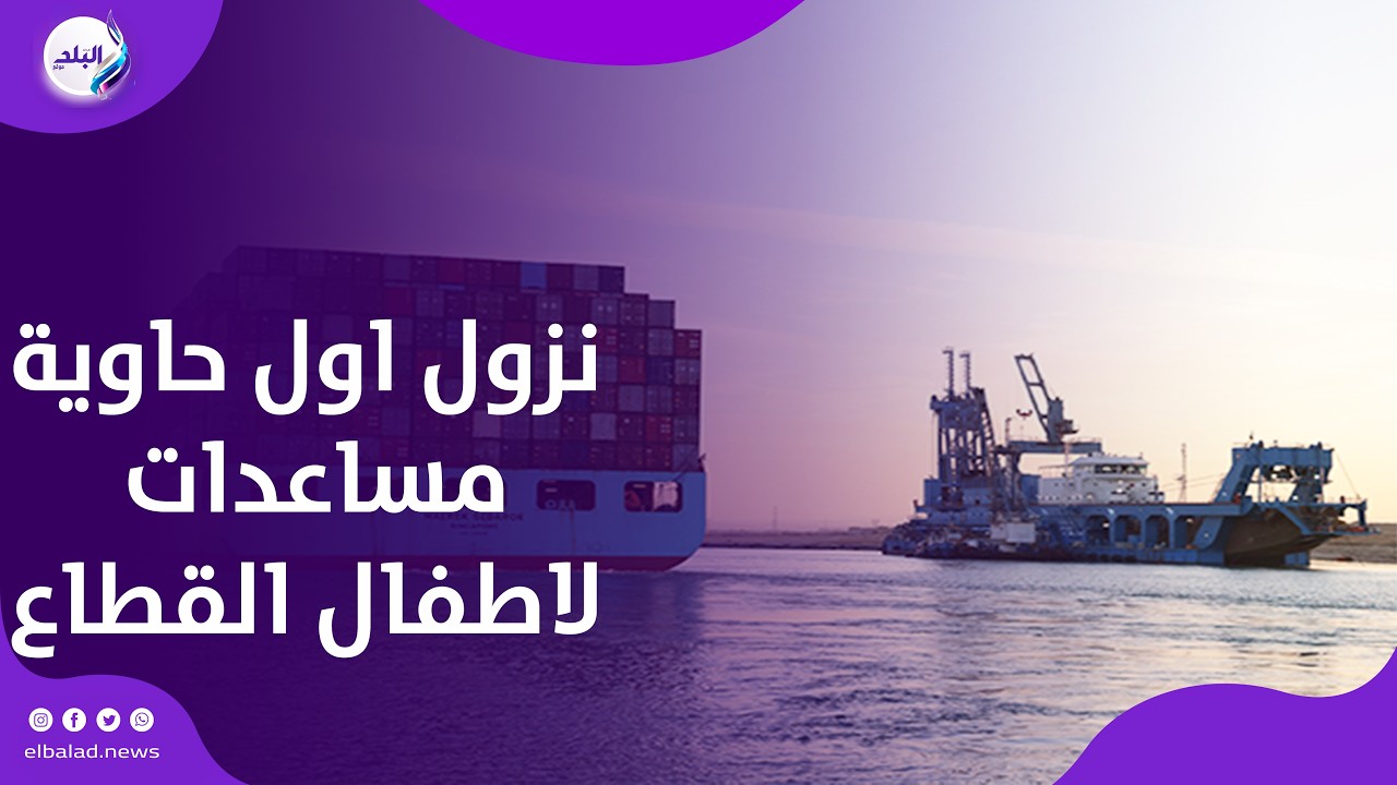 لحظة نزول اول حاوية مساعدات لاطفال القطاع من السفينة الفرنسية CNA CGM بميناء غرب بورسعيد