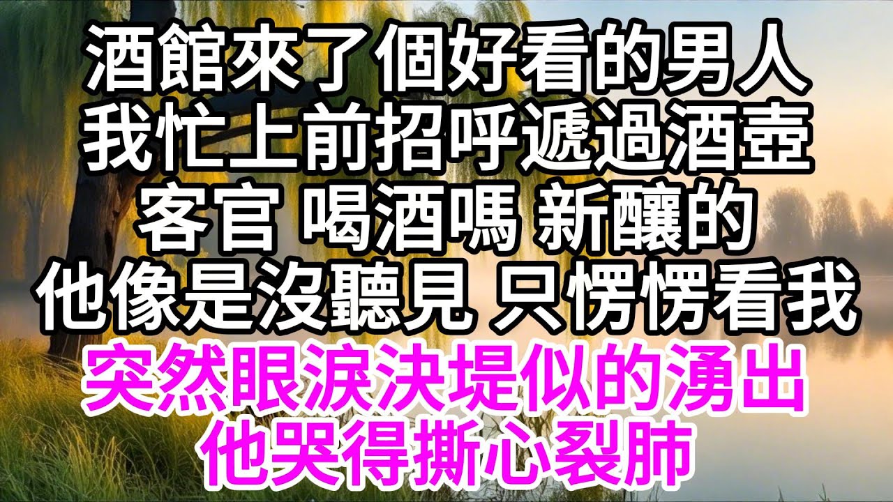 酒館來了個好看的男人，我忙上前招呼，遞過酒壺，客官喝酒嗎，新釀的，他像是沒聽見，只愣愣看我，突然眼淚決堤似的湧出，他哭得撕心裂肺 【美好人生】