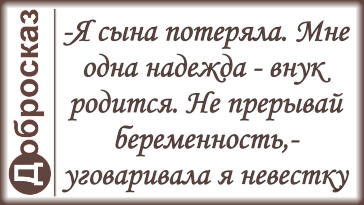 -Я сына потеряла. Мне одна надежда - внук родится. Не прерывай беременность,- уговаривала я невестку