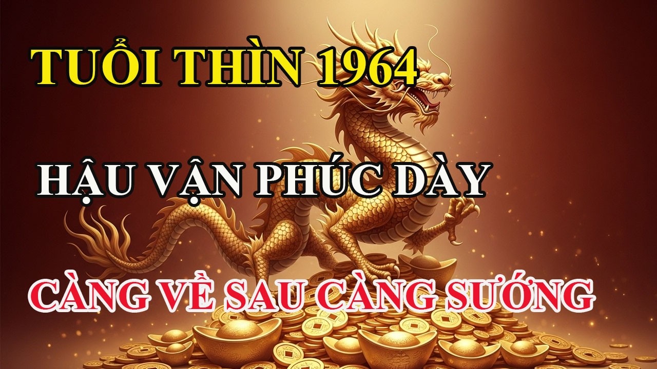 Tuổi Thìn 1964: hậu phúc dày! Khổ lúc trẻ là vốn để hưởng phúc lúc già, không ai cướp được