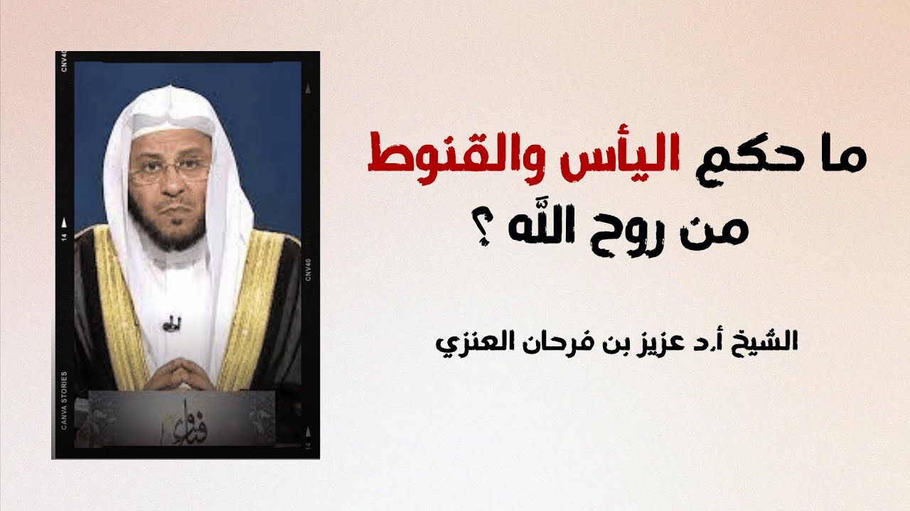 ما حكم اليأس والقنوط من روح الله ؟ - الشيخ أ.د عزيز بن فرحان العنزي