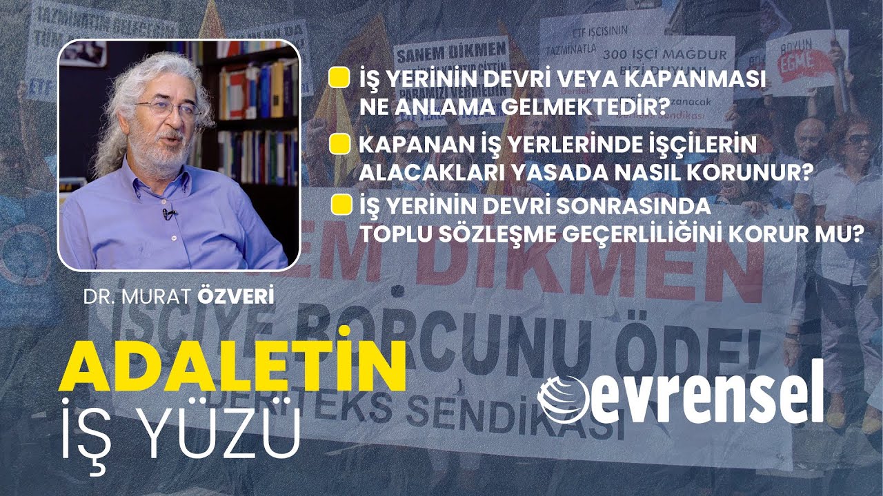 İş yerinin devri veya kapanması durumunda işçinin hakları - Dr. Murat Özveri | Adaletin İş Yüzü